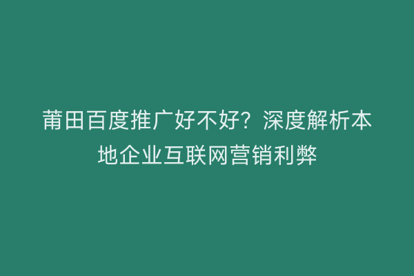 莆田百度推广好不好?深度解析本地企业互联网营销利弊