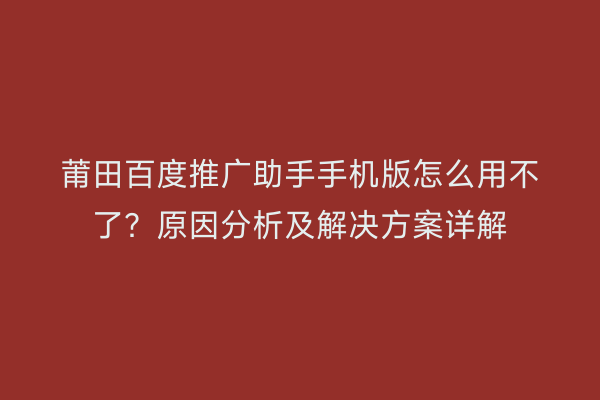 莆田百度推广助手手机版怎么用不了?原因分析及解决方案详解