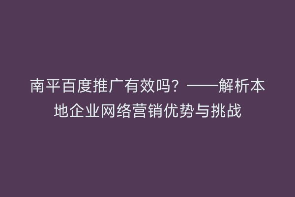 南平百度推广有效吗？——解析本地企业网络营销优势与挑战