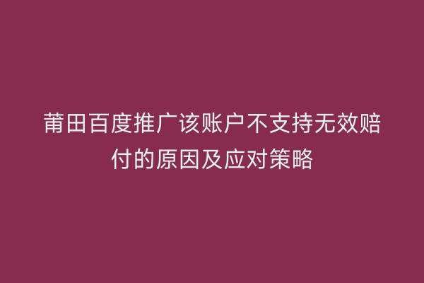 莆田百度推广该账户不支持无效赔付的原因及应对策略