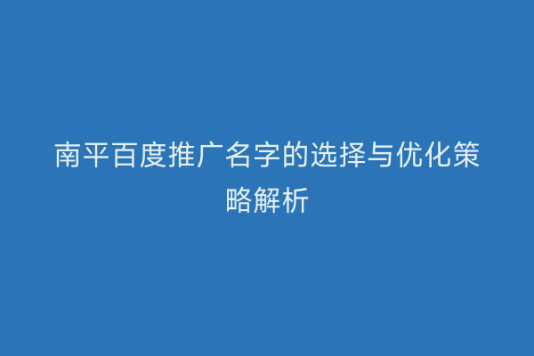 南平百度推广名字的选择与优化策略解析