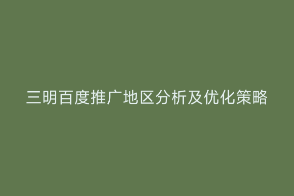 三明百度推广地区分析及优化策略