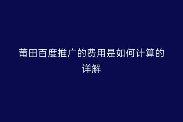 莆田百度推广的费用是如何计算的详解