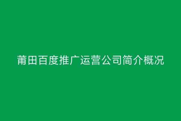 莆田百度推广运营公司简介概况