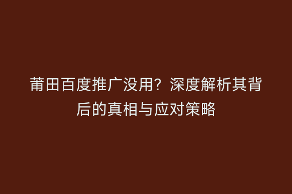 莆田百度推广没用?深度解析其背后的真相与应对策略