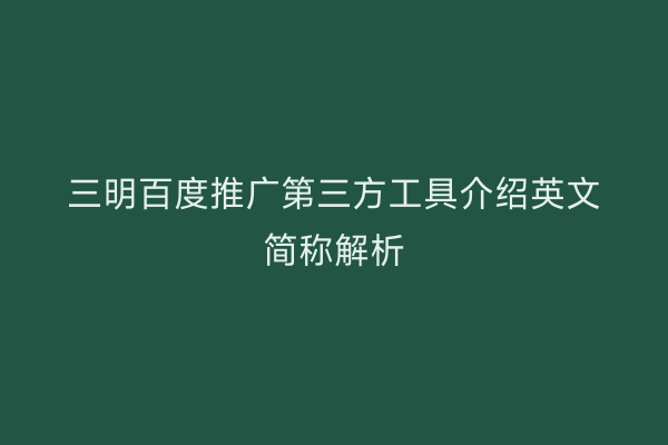 三明百度推广第三方工具介绍英文简称解析