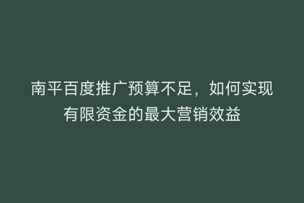 南平百度推广预算不足,如何实现有限资金的最大营销效益