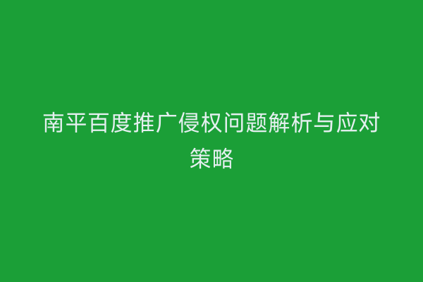 南平百度推广侵权问题解析与应对策略