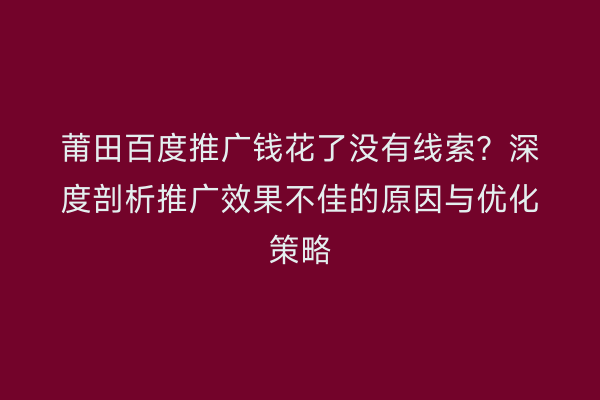 莆田百度推广钱花了没有线索?深度剖析推广效果不佳的原因与优化策略