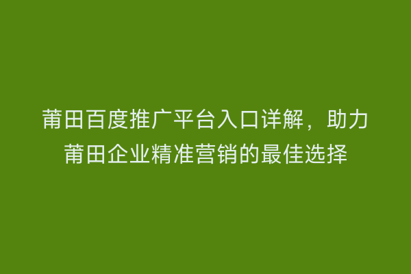 莆田百度推广平台入口详解,助力莆田企业精准营销的最佳选择