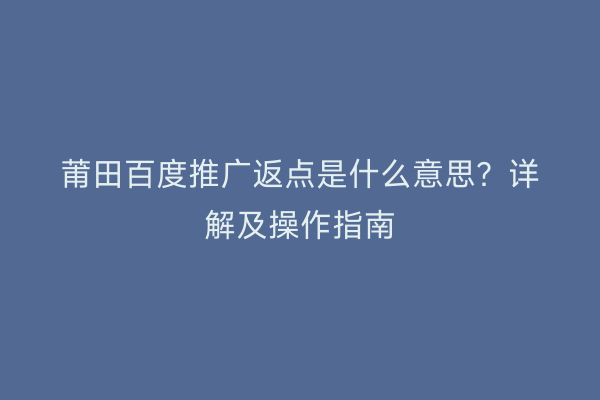 莆田百度推广返点是什么意思?详解及操作指南