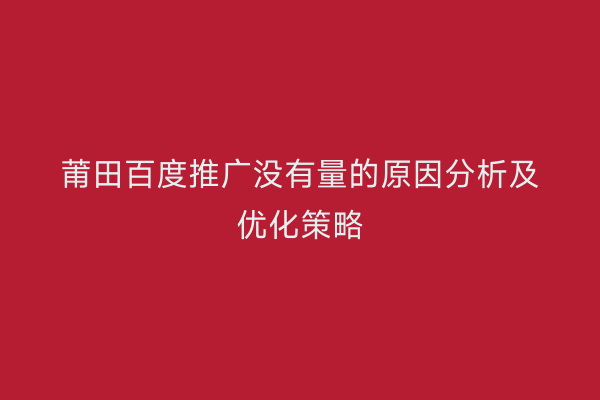 莆田百度推广没有量的原因分析及优化策略