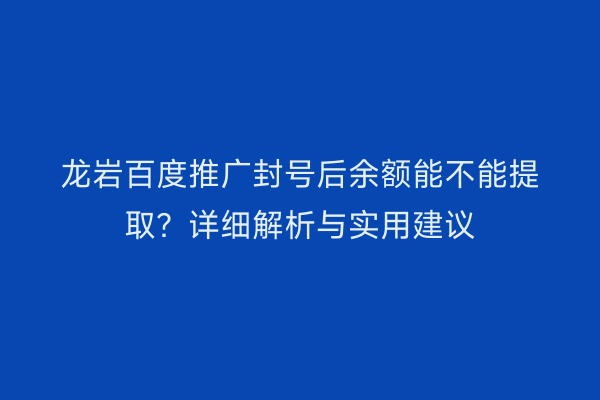 龙岩百度推广封号后余额能不能提取？详细解析与实用建议