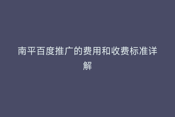 南平百度推广的费用和收费标准详解