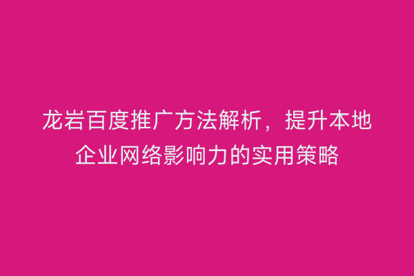龙岩百度推广方法解析,提升本地企业网络影响力的实用策略