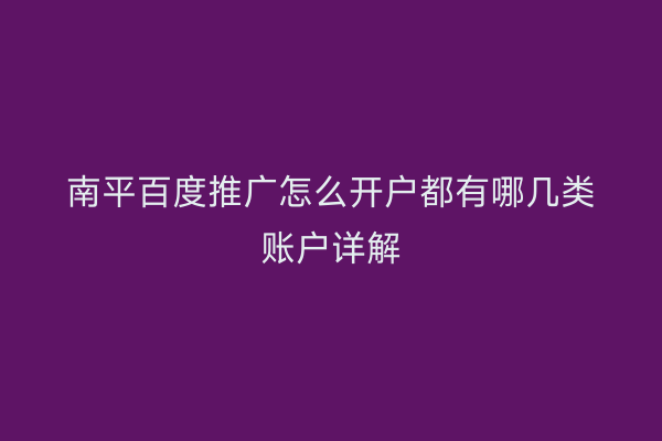 南平百度推广怎么开户都有哪几类账户详解