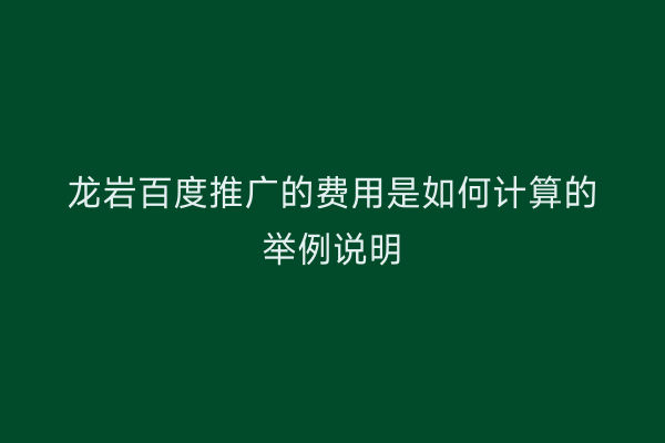 龙岩百度推广的费用是如何计算的举例说明