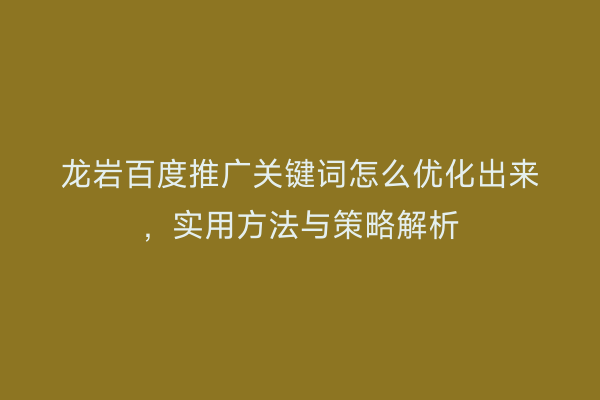 龙岩百度推广关键词怎么优化出来,实用方法与策略解析