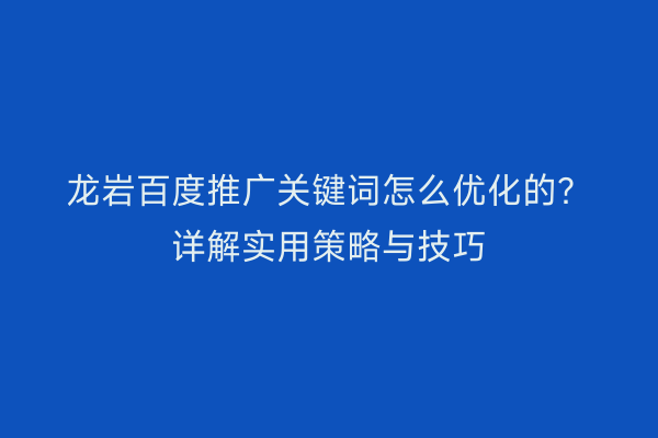 龙岩百度推广关键词怎么优化的？详解实用策略与技巧