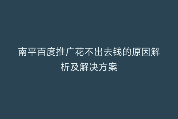 南平百度推广花不出去钱的原因解析及解决方案