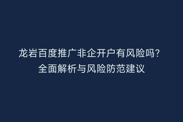 龙岩百度推广非企开户有风险吗？全面解析与风险防范建议