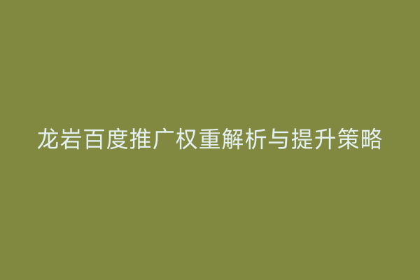 龙岩百度推广权重解析与提升策略