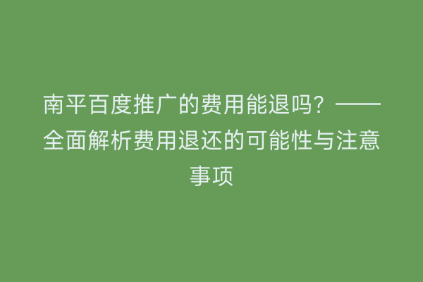 南平百度推广的费用能退吗?——全面解析费用退还的可能性与注意事项