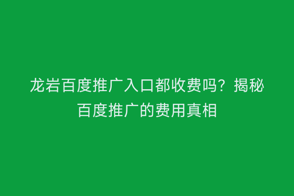 龙岩百度推广入口都收费吗?揭秘百度推广的费用真相
