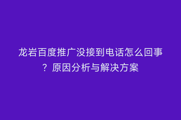 龙岩百度推广没接到电话怎么回事?原因分析与解决方案