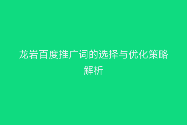 龙岩百度推广词的选择与优化策略解析