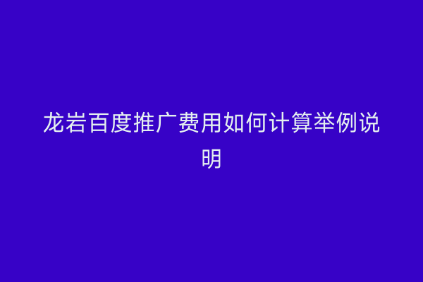 龙岩百度推广费用如何计算举例说明