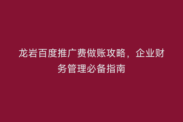 龙岩百度推广费做账攻略,企业财务管理必备指南