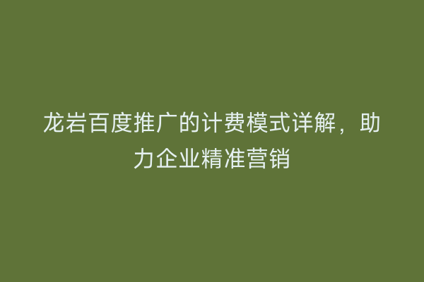 龙岩百度推广的计费模式详解,助力企业精准营销