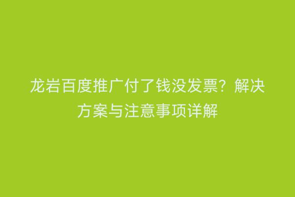 龙岩百度推广付了钱没发票?解决方案与注意事项详解