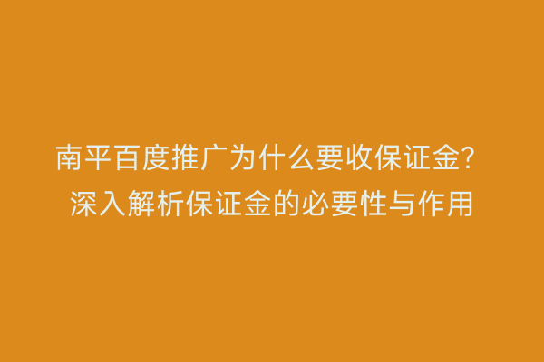 南平百度推广为什么要收保证金？深入解析保证金的必要性与作用