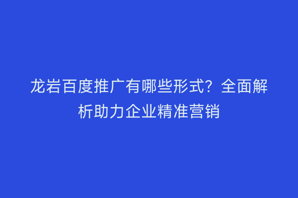 龙岩百度推广有哪些形式?全面解析助力企业精准营销