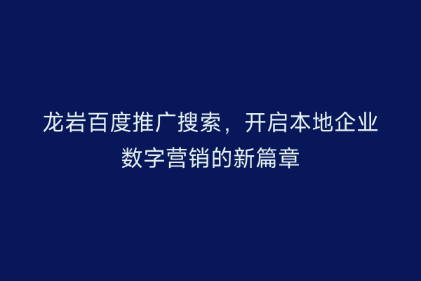 龙岩百度推广搜索,开启本地企业数字营销的新篇章