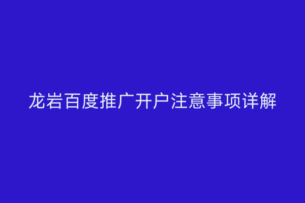 龙岩百度推广开户注意事项详解