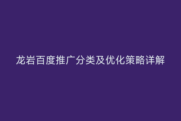 龙岩百度推广分类及优化策略详解