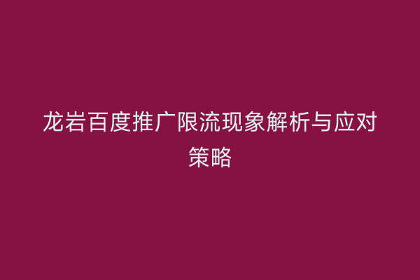 龙岩百度推广限流现象解析与应对策略