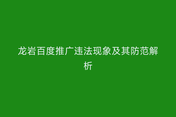 龙岩百度推广违法现象及其防范解析