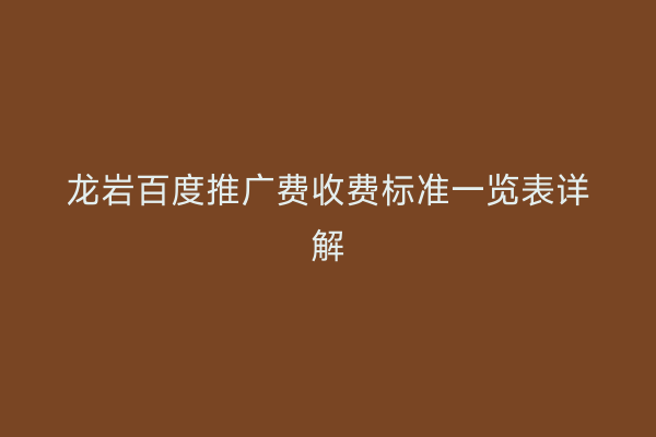 龙岩百度推广费收费标准一览表详解