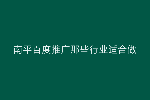 南平百度推广那些行业适合做