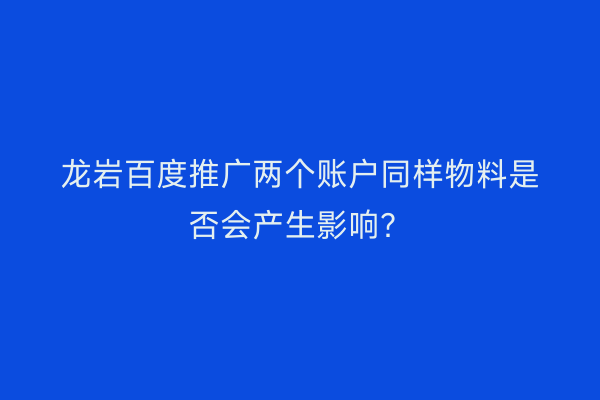 龙岩百度推广两个账户同样物料是否会产生影响？