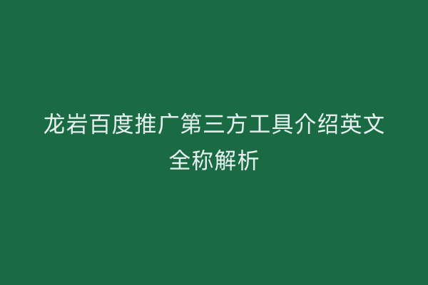 龙岩百度推广第三方工具介绍英文全称解析