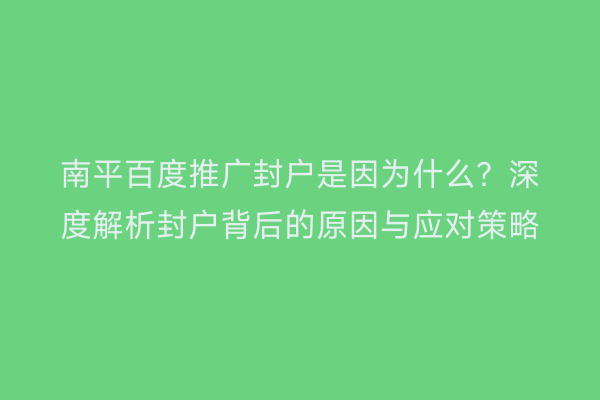 南平百度推广封户是因为什么？深度解析封户背后的原因与应对策略