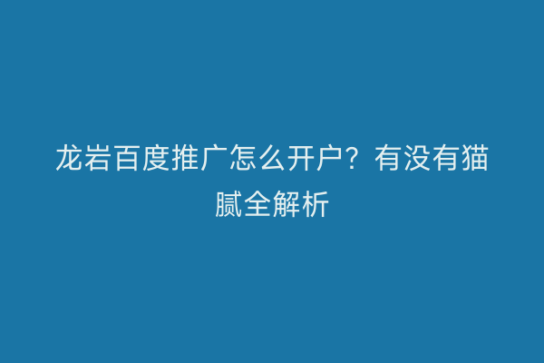 龙岩百度推广怎么开户？有没有猫腻全解析