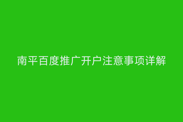 南平百度推广开户注意事项详解