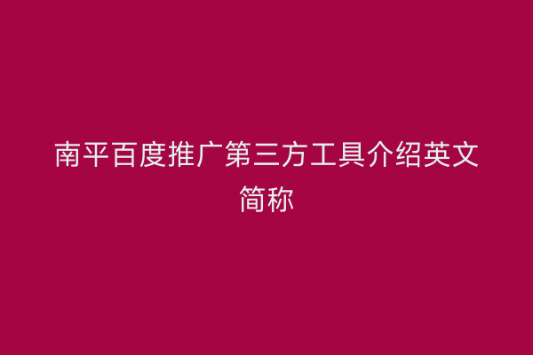 南平百度推广第三方工具介绍英文简称