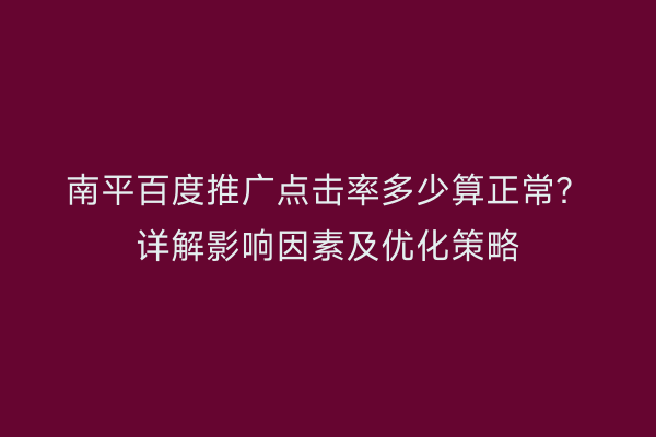 南平百度推广点击率多少算正常？详解影响因素及优化策略